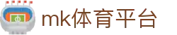 MK体育app - 足球篮球网球赛事高清直播首选站